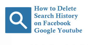 How to Delete Search History on Facebook Google Youtube