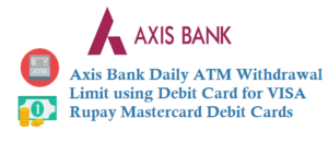 Axis Bank Daily ATM Withdrawal Limit for VISA Rupay Mastercard ATM cum Debit Cards
