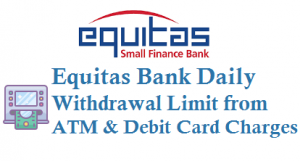 Equitas bank daily withdrawal limit and atm debit card charges