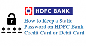 How to Keep a Static Passsword on HDFC Credit Card or Debit Card