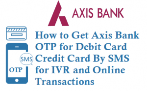 Axis Bank OTP for Debit Card Credit Card By Sending SMS To 5676798