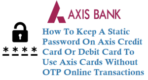 How to keep static passsword on axis credit debit card