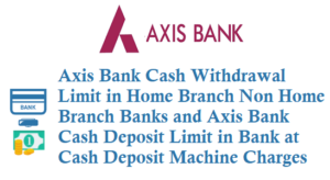 Axis Bank Cash Withdrawal Limit in Home Non Home Branch Banks Cash Deposit Limit at Cash Deposit Machine and Charges details.
